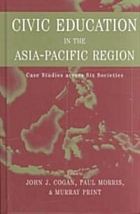 Civic Education in the Asia-Pacific Region : Case Studies Across Six Societies (Hardcover)