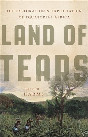 Land of Tears: The Exploration and Exploitation of Equatorial Africa (Hardcover)
