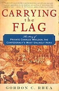 Carrying the Flag: The Story of Private Charles Whilden, the Confederacys Most Unlikely Hero (Paperback)