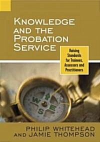 Knowledge and the Probation Service: Raising Standards for Trainees, Assessors and Practitioners (Paperback)