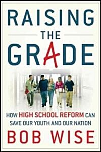 Raising the Grade : How High School Reform Can Save Our Youth and Our Nation (Hardcover)
