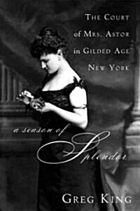 A Season of Splendor: The Court of Mrs. Astor in Gilded Age New York (Hardcover)