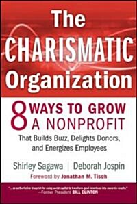 The Charismatic Organization : Eight Ways to Grow a Nonprofit that Builds Buzz, Delights Donors, and Energizes Employees (Hardcover)