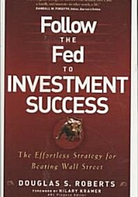 Follow the Fed to Investment Success : The Effortless Strategy for Beating Wall Street (Hardcover)