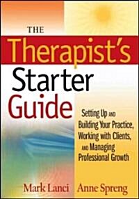 The Therapists Starter Guide: Setting Up and Building Your Practice, Working with Clients, and Managing Professional Growth (Paperback)