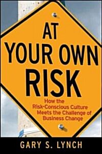 At Your Own Risk! : How the Risk-Conscious Culture Meets the Challenge of Business Change (Hardcover)