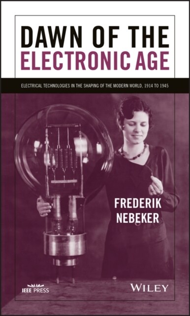 Dawn of the Electronic Age: Electrical Technologies in the Shaping of the Modern World, 1914 to 1945 (Paperback)