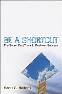 Be a Shortcut: The Secret Fast Track to Business Success (Hardcover)