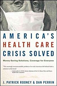 Americas Health Care Crisis Solved: Money-Saving Solutions, Coverage for Everyone (Hardcover)