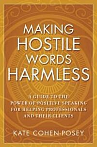 Making Hostile Words Harmless: A Guide to the Power of Positive Speaking for Helping Professionals and Their Clients (Paperback)