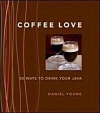 Coffee Love: 50 Ways to Drink Your Java (Hardcover)