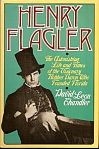 Henry Flagler: The Astonishing Life and Times of the Visionary Robber Baron Who Founded Florida (Hardcover, 1st)