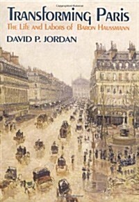 Transforming Paris: The Life and Labors of Baron Haussman (Hardcover)