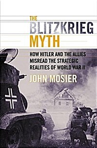 The Blitzkrieg Myth: How Hitler and the Allies Misread the Strategic Realities of World War II (Hardcover, First Edition)