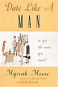 Date Like a Man: What Men Know About Dating and are Afraid Youll Find Out (Hardcover, 1st)