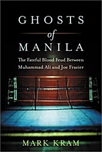 Ghosts of Manila: The Fateful Blood Feud Between Muhammad Ali and Joe Frazier (Hardcover, First Edition)