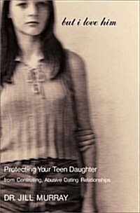 But I Love Him: Protecting Your Teen Daughter from Controlling, Abusive Dating Relationships (Hardcover, 1st)