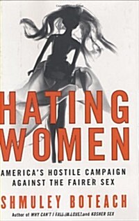 Hating Women: Americas Hostile Campaign Against the Fairer Sex (Hardcover, 1st American)