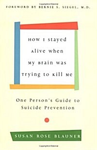 How I Stayed Alive When My Brain Was Trying to Kill Me: One Persons Guide to Suicide Prevention (Hardcover, First Printing)