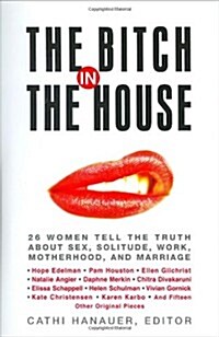 The Bitch in the House: 26 Women Tell the Truth About Sex, Solitude, Work, Motherhood, and Marriage (Paperback, 1st)