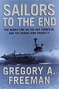 Sailors to the End: The Deadly Fire on the USS Forrestal and the Heroes Who Fought It (Hardcover, 1st)