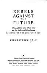 Rebels Against the Future: The Luddites and Their War on the Industrial Revolution: Lessons for the Computer Age (Hardcover, 1st)