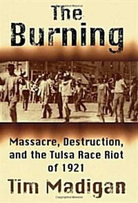 The Burning: Massacre, Destruction, and the Tulsa Race Riot of 1921 (Hardcover, 1st)