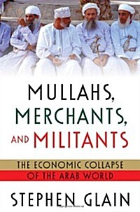 Mullahs, Merchants, and Militants: The Economic Collapse of the Arab World (Hardcover, First Edition)