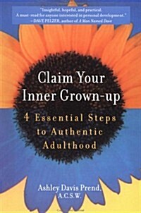 Claim Your Inner Grown-Up: 4 Essential Steps to Authentic Adulthood (Paperback, First Edition)