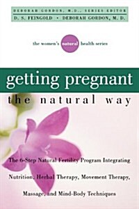 Getting Pregnant the Natural Way: The 6-Step Natural Fertility Program Integrating Nutrition, Herbal Therapy, Movement Therapy, Massage, and Mind-Body (Paperback, 1)