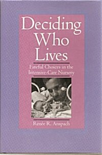 Deciding Who Lives: Fateful Choices in the Intensive-Care Nursery (Hardcover)