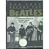 How They Became the Beatles, A Definitive History of the Early Years 1960-1964 (Hardcover, 1st)