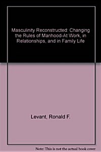 Masculinity Reconstructed: Changing the Rules of Manhood-at Work, in Relationships, and in Family Life (Hardcover, 1ST)