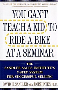 You Cant Teach a Kid to Ride a Bike at a Seminar: The Sandler Sales Institutes 7-Step System for Successful Selling (Hardcover)