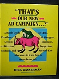 Thats Our New Ad Campaign: A Handy Guide for Ceos, Presidents, Ad Managers, Account Executives, Art Directors, Copywriters, Students, and Anybody E (Hardcover)
