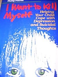 I Want to Kill Myself: Helping Your Child Cope With Depression and Suicidal Thoughts (Hardcover, 0)