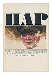 Hap the Story of the U S Air Force and the Man Who Built It General Henry H. Hap Arnold (Hardcover)