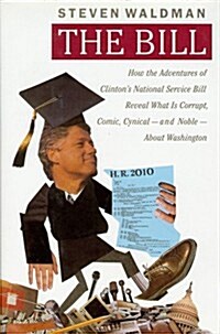 The Bill: How The Adventures of Clintons National Service Bill Reveal What Is Corrup (Hardcover, First Edition)