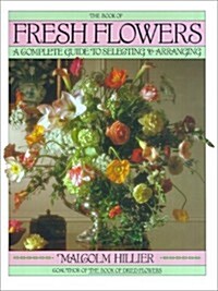 Book of Fresh Flowers: A Complete Guide to Selecting and Arranging (Hardcover, First Edition)