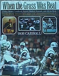 When the Grass Was Real: Unitas, Brown, Lombardi, Sayers, Butkus, Namath, and All the Rest : The Best Ten Years of Pro Football (Hardcover, 1St Edition)
