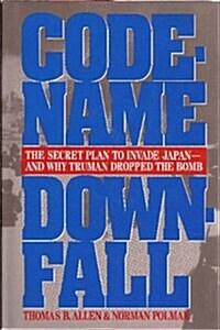 Code-Name Downfall: The Secret Plan to Invade Japan-And Why Truman Dropped the Bomb (Hardcover, First Edition)
