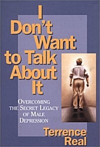 I Dont Want to Talk About It: Overcoming the Secret Legacy of Male Depression (Hardcover, 1)
