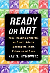 Ready or Not: Why Treating Children as Small Adults Endangers Their Future--and Ours (Hardcover, First Edition)