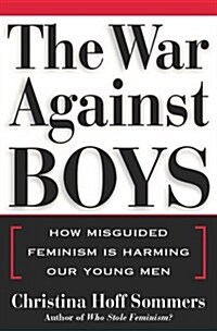 The War Against Boys: How Misguided Feminism Is Harming Our Young Men (Hardcover, First Edition)