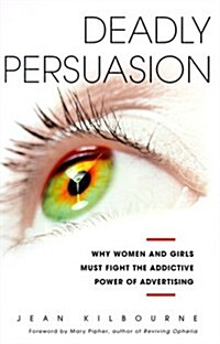 DEADLY PERSUASION: Why Women And Girls Must Fight The Addictive Power Of Advertising (Hardcover)