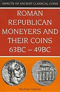 Roman Republican Moneyers & Their Coins, 63 BC - 49 BC (Aspects of Ancient Classical Coins) (Paperback)