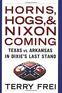 Horns, Hogs, and Nixon Coming: Texas vs. Arkansas in Dixies Last Stand (Hardcover, 1St Edition)