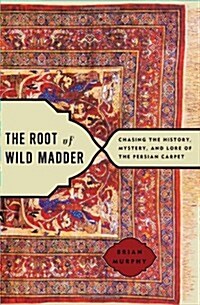 The Root of Wild Madder: Chasing the History, Mystery, and Lore of the Persian Carpet (Hardcover)