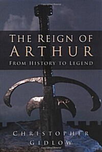 The Reign of Arthur : From History to Legend (Hardcover, UK ed.)