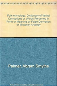 Folk-Etymology: a Dictionary of Verbal Corruptions or Words Perverted in Form or Meaning by False Derivation or Mistaken Analogy (Hardcover)